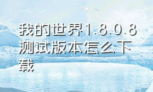 我的世界1.8.0.8测试版本怎么下载