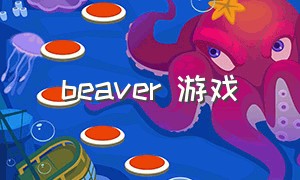 beaver 游戏（beavers游戏攻略）