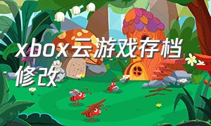 xbox云游戏存档修改（xbox云游戏怎么设置到桌面）
