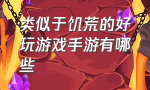 类似于饥荒的好玩游戏手游有哪些（类似于饥荒的好玩游戏手游有哪些）