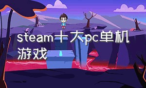 steam十大pc单机游戏（steam十大低端免费单机游戏）