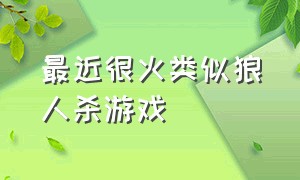 最近很火类似狼人杀游戏（7个人类似狼人杀的游戏）