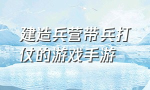 建造兵营带兵打仗的游戏手游