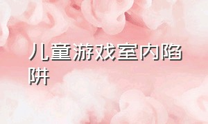 儿童游戏室内陷阱（儿童游戏室内游戏5-10岁）