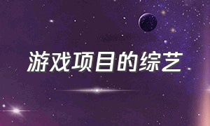 游戏项目的综艺