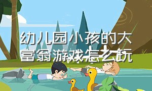 幼儿园小孩的大富翁游戏怎么玩