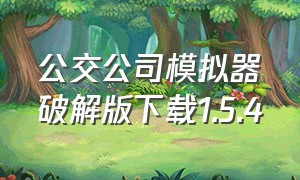 公交公司模拟器破解版下载1.5.4