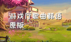 游戏厅歌曲韩语原版