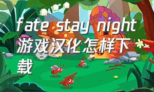 fate stay night游戏汉化怎样下载