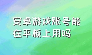 安卓游戏账号能在平板上用吗