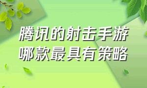 腾讯的射击手游哪款最具有策略