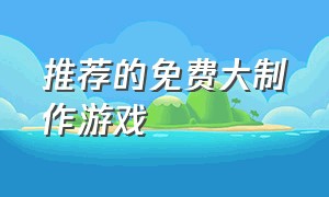 推荐的免费大制作游戏（好厉害的个人工作室制作的游戏）