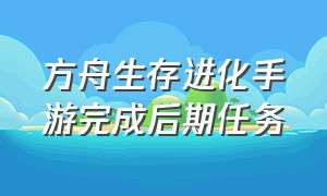 方舟生存进化手游完成后期任务