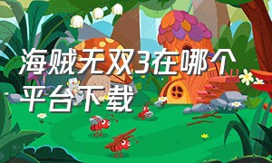 海贼无双3在哪个平台下载（海贼无双3免安装版存档在哪）