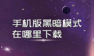 手机版黑暗模式在哪里下载