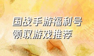 国战手游福利号领取游戏推荐