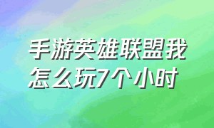 手游英雄联盟我怎么玩7个小时（手游英雄联盟怎么操作方便）