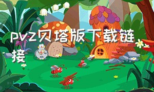 pvz贝塔版下载链接（pvz贝塔版电脑下载教程）