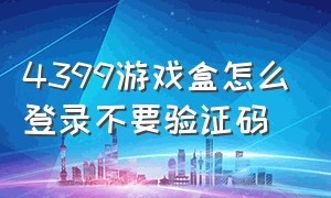 4399游戏盒怎么登录不要验证码