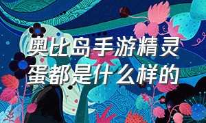 奥比岛手游精灵蛋都是什么样的（奥比岛手游蝴蝶箱找不到了）