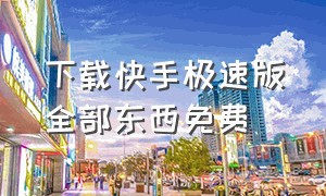 下载快手极速版全部东西免费（下载快手极速版）