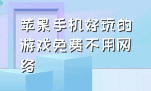 苹果手机好玩的游戏免费不用网络