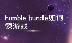 humble bundle如何领游戏（humble bundle更新时间）