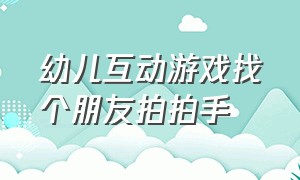 幼儿互动游戏找个朋友拍拍手（拍手游戏歌 找朋友）