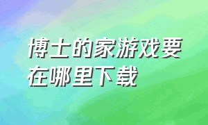 博士的家游戏要在哪里下载（博士的家1游戏下载中文版）