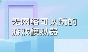 无网络可以玩的游戏模拟器