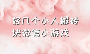 好几个小人搬砖块微信小游戏（开局100个箱子的微信小游戏）