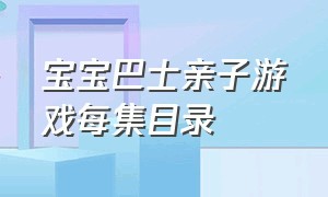 宝宝巴士亲子游戏每集目录