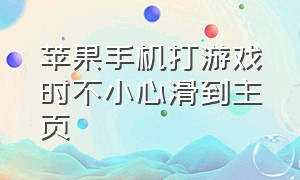 苹果手机打游戏时不小心滑到主页（苹果手机打游戏时老是滑出主界面）