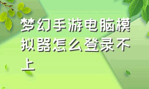 梦幻手游电脑模拟器怎么登录不上