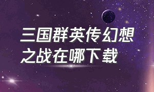 三国群英传幻想之战在哪下载