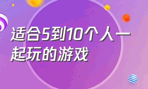 适合5到10个人一起玩的游戏