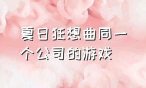 夏日狂想曲同一个公司的游戏