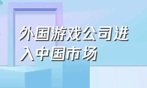 外国游戏公司进入中国市场