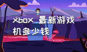 xbox 最新游戏机多少钱