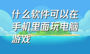 什么软件可以在手机里面玩电脑游戏