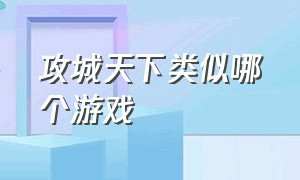 攻城天下类似哪个游戏