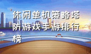 休闲单机策略塔防游戏手游排行榜