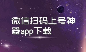 微信扫码上号神器app下载