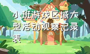 小班游戏区域大型活动观察记录表