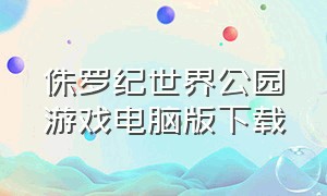 侏罗纪世界公园游戏电脑版下载（侏罗纪公园游戏下载入口）