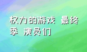 权力的游戏 最终季 演员们