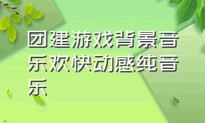 团建游戏背景音乐欢快动感纯音乐