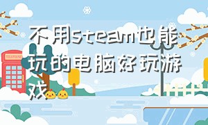 不用steam也能玩的电脑好玩游戏