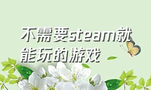 不需要steam就能玩的游戏（steam上免费且不用网的游戏）