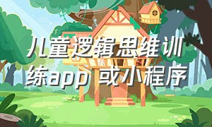 儿童逻辑思维训练app 或小程序